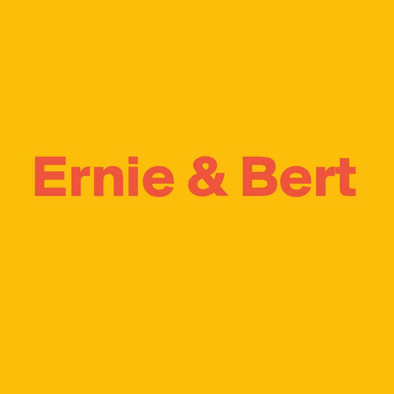 

 Ernie & Bert

