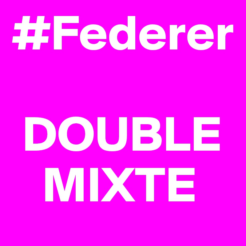 #Federer

 DOUBLE
   MIXTE