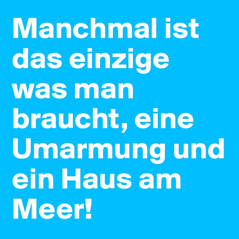 Manchmal ist das einzige was man braucht, eine Umarmung und ein Haus am Meer!