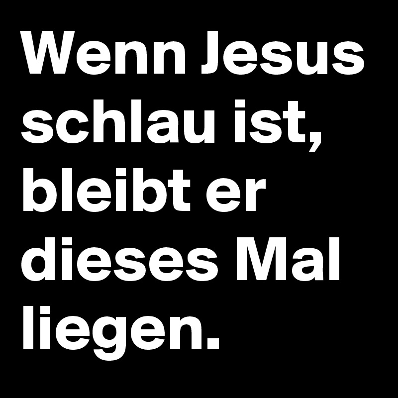 Wenn Jesus schlau ist, bleibt er dieses Mal liegen. 
