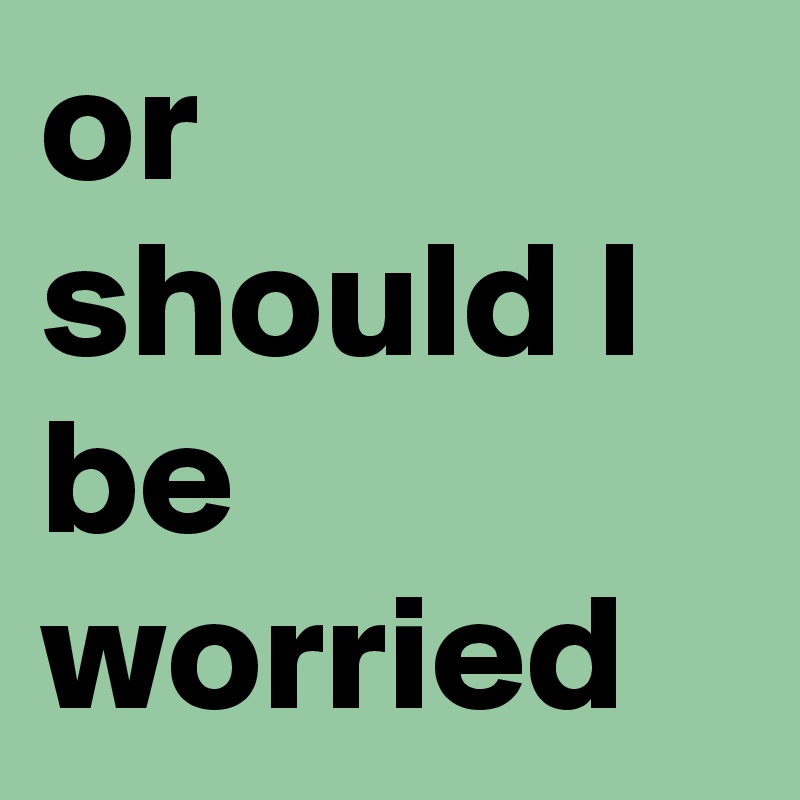 or-should-i-be-worried-post-by-priscillapage-on-boldomatic