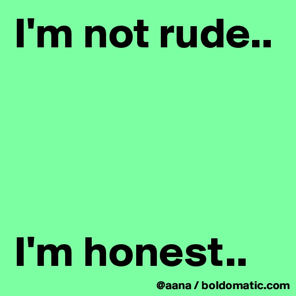 I'm not rude..




I'm honest..