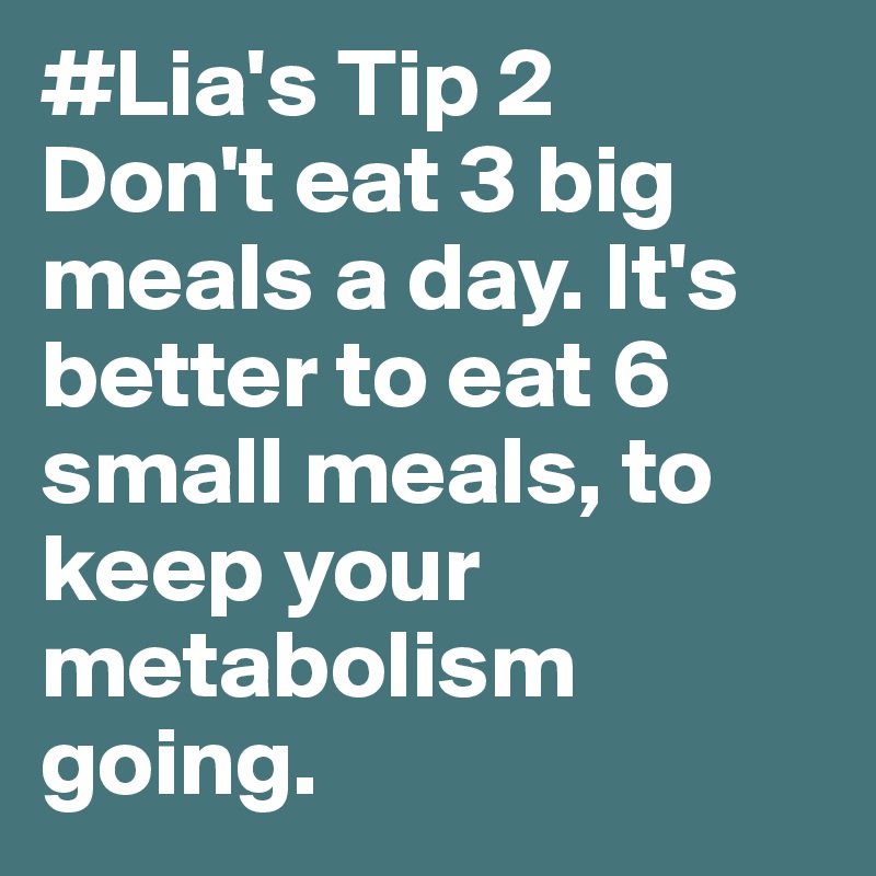 #Lia's Tip 2
Don't eat 3 big meals a day. It's better to eat 6 small meals, to keep your metabolism going.