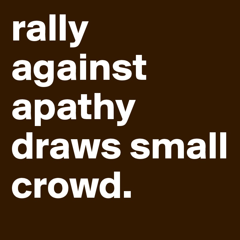 rally against apathy draws small crowd.