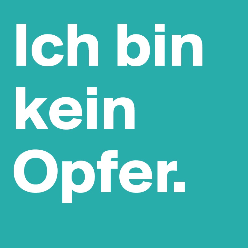 Ich bin kein Opfer.