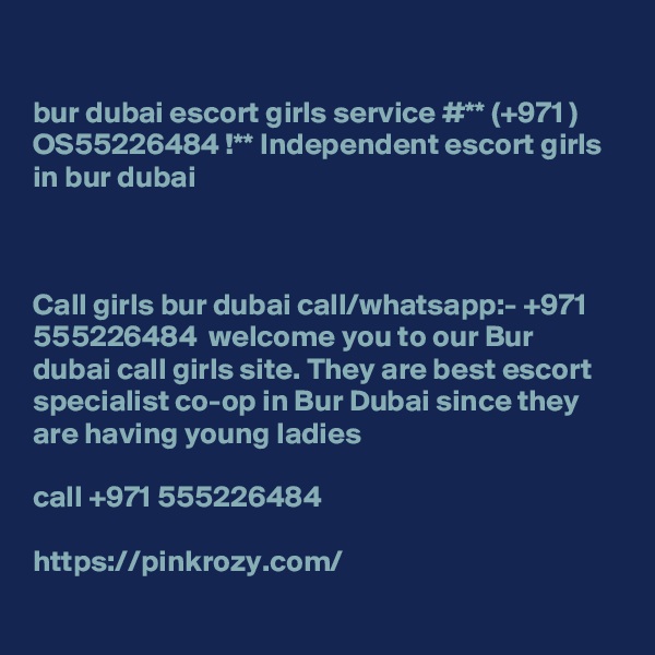 

bur dubai escort girls service #** (+971 ) OS55226484 !** Independent escort girls in bur dubai  



Call girls bur dubai call/whatsapp:- +971 555226484  welcome you to our Bur dubai call girls site. They are best escort specialist co-op in Bur Dubai since they are having young ladies

call +971 555226484

https://pinkrozy.com/
