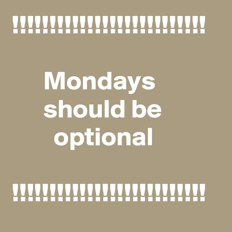 !!!!!!!!!!!!!!!!!!!!!!!!!!

      Mondays                  should be                   optional

!!!!!!!!!!!!!!!!!!!!!!!!!!