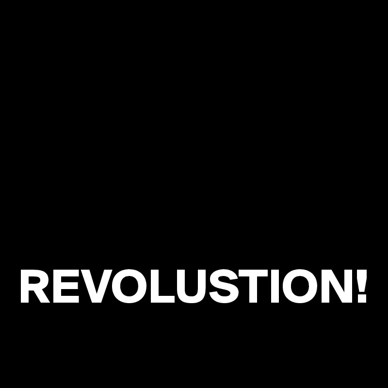 




REVOLUSTION!