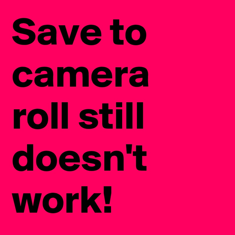 Save to camera roll still doesn't work! 