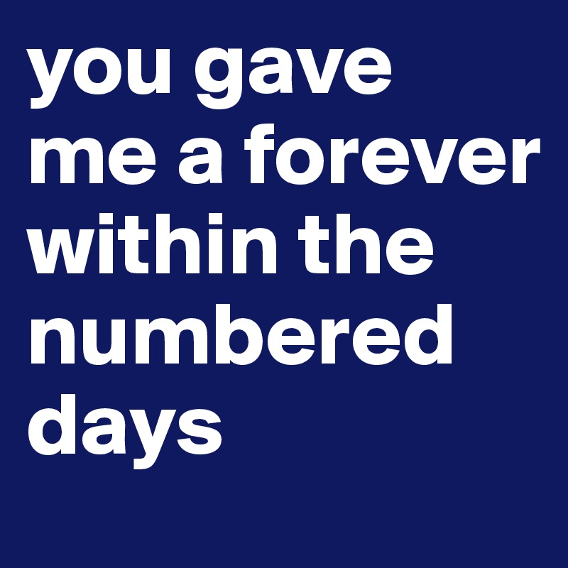 you gave me a forever within the numbered days