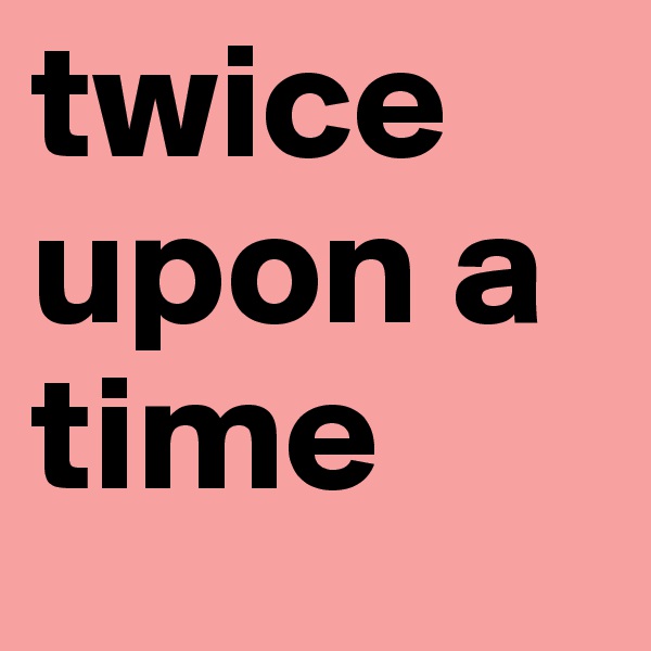 twice upon a time