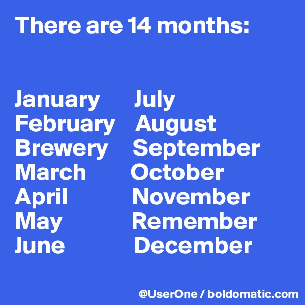 There are 14 months:


January       July
February    August
Brewery     September
March         October
April             November
May              Remember
June              December
