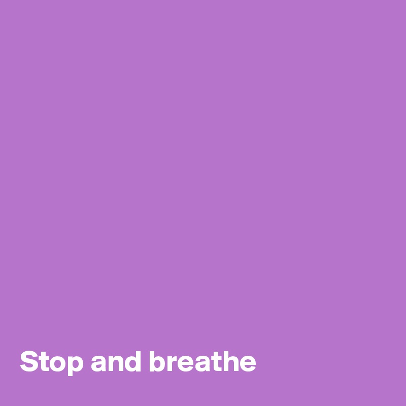 










Stop and breathe