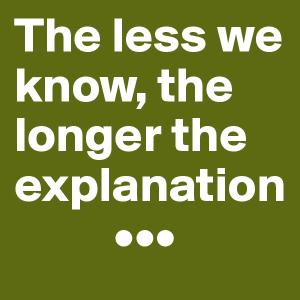 The less we know, the longer the explanation
          •••