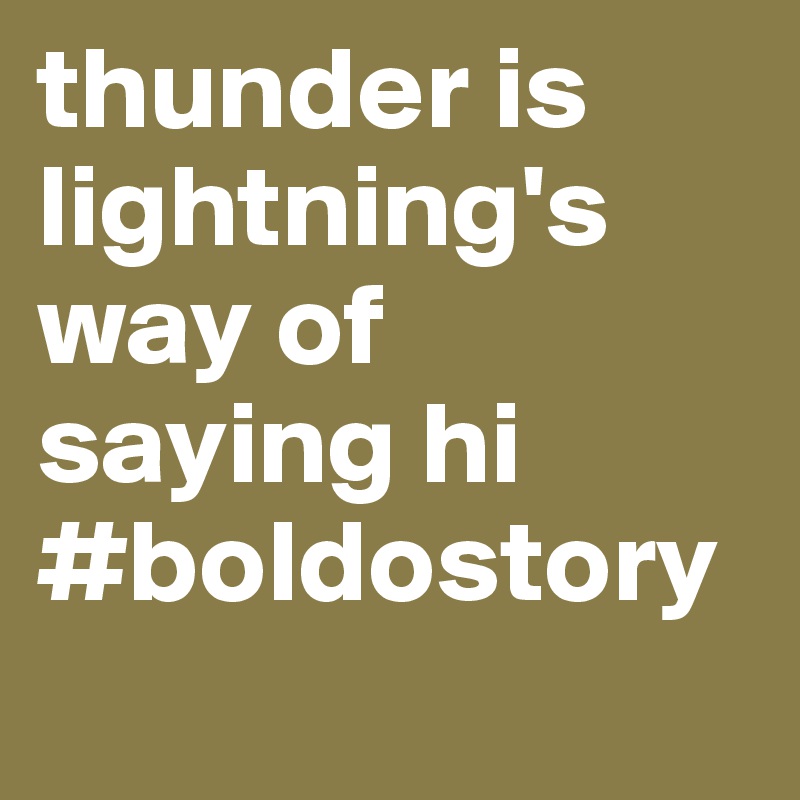 thunder is lightning's way of saying hi
#boldostory
