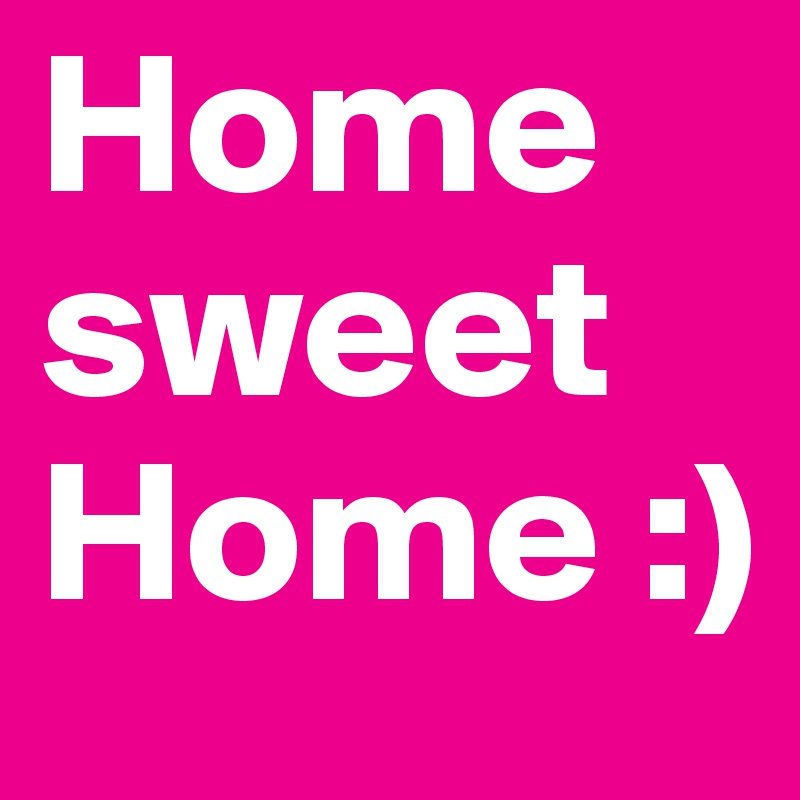 Home sweet 
Home :) 