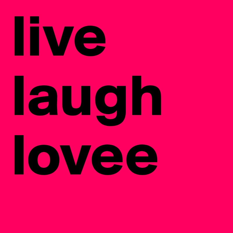 live 
laugh
lovee