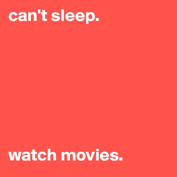 can't sleep. 







watch movies.