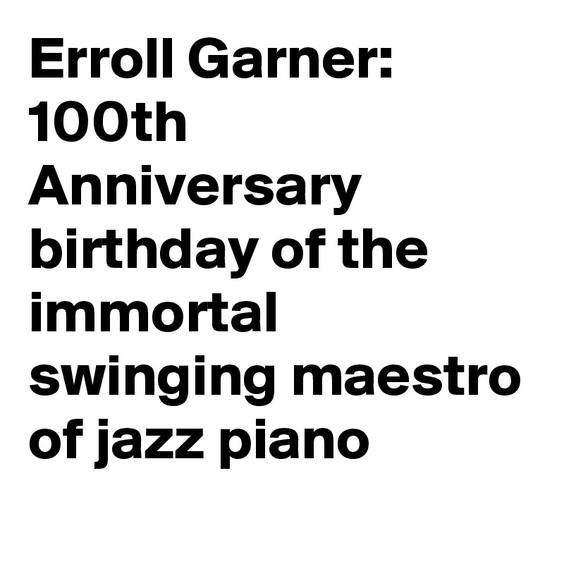 Erroll Garner: 100th Anniversary birthday of the immortal swinging maestro of jazz piano