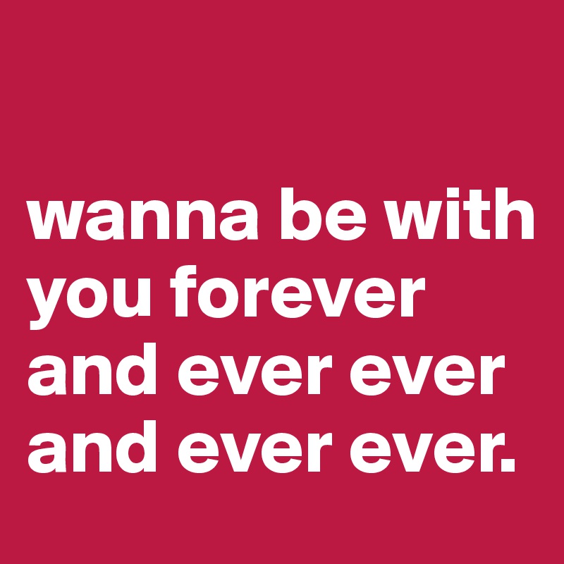 Wanna Be With You Forever And Ever Ever And Ever Ever Post By Sakura On Boldomatic