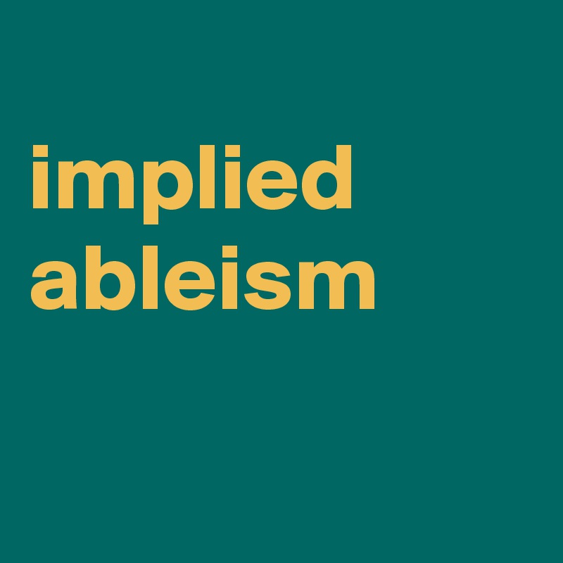 
implied
ableism


