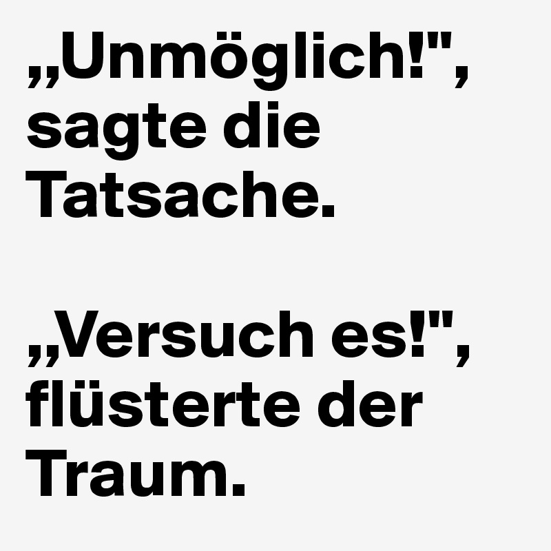 ,,Unmöglich!",
sagte die    Tatsache.

,,Versuch es!",
flüsterte der           Traum.