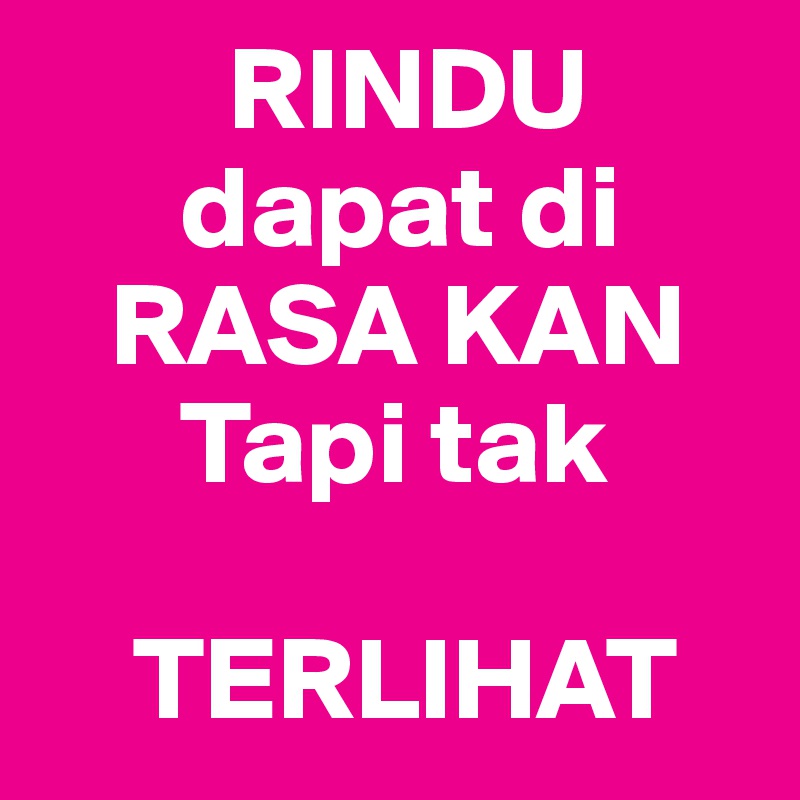         RINDU
      dapat di
   RASA KAN     
      Tapi tak 

    TERLIHAT