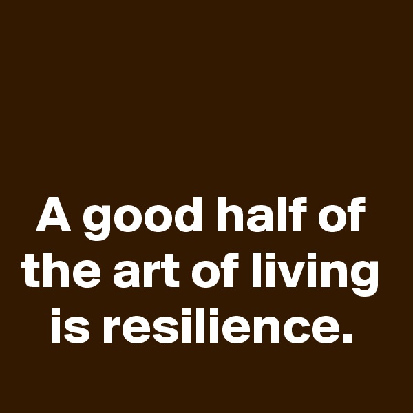 


A good half of the art of living is resilience.