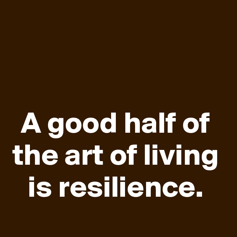 


A good half of the art of living is resilience.