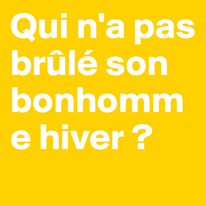 Qui n'a pas brûlé son bonhomme hiver ?