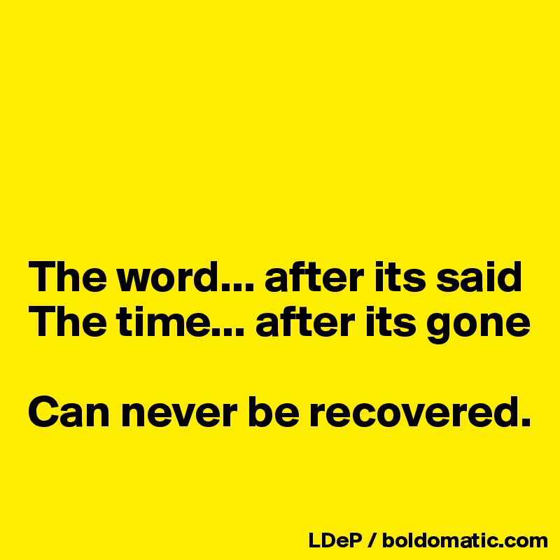




The word... after its said
The time... after its gone

Can never be recovered. 