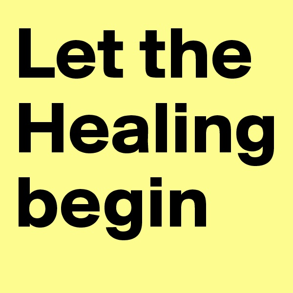 Let the Healing 
begin