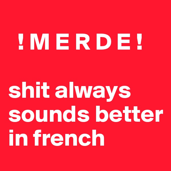 
  ! M E R D E ! 

shit always sounds better in french