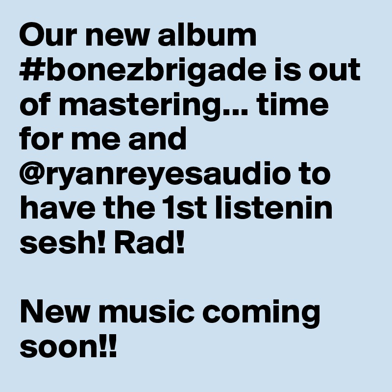 Our new album #bonezbrigade is out of mastering... time for me and @ryanreyesaudio to have the 1st listenin sesh! Rad! 

New music coming soon!!