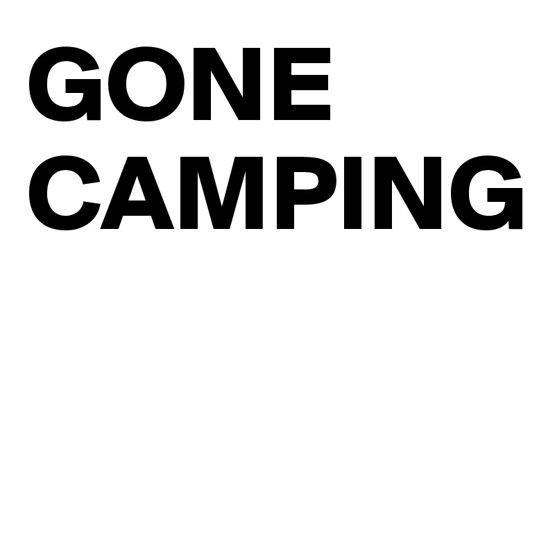 GONE
CAMPING


