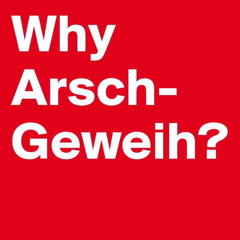 Why Arsch-Geweih?           