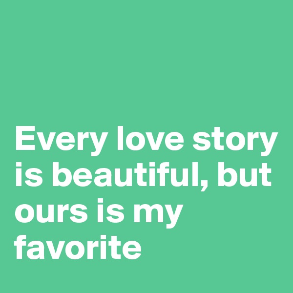 


Every love story is beautiful, but ours is my favorite
