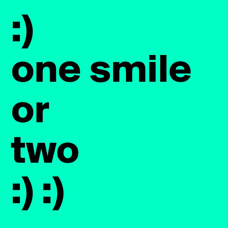 :)
one smile
or
two
:) :)