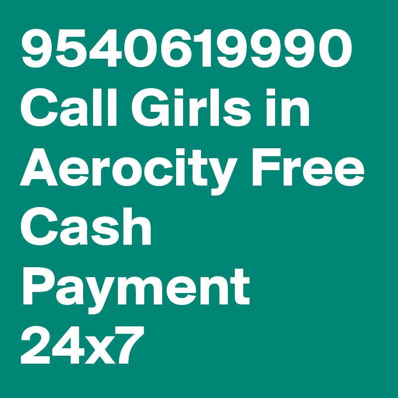 9540619990 Call Girls in Aerocity Free Cash Payment 24x7