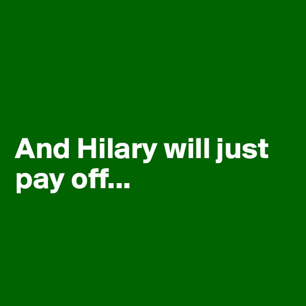 



And Hilary will just pay off...


