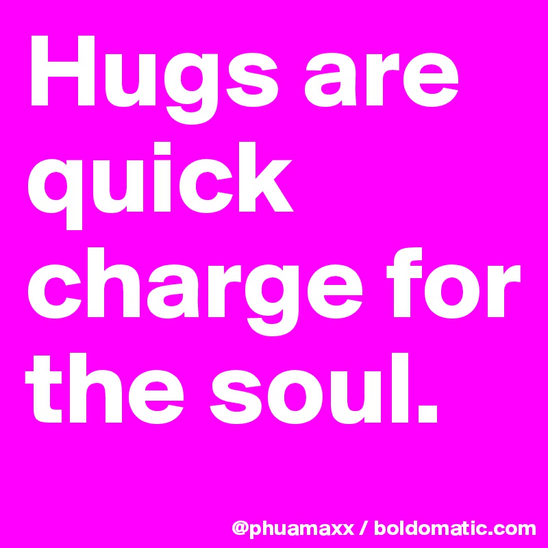 Hugs are quick charge for the soul.