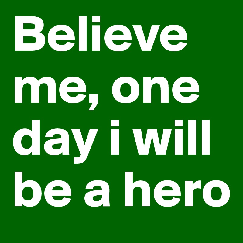 Believe me, one day i will be a hero