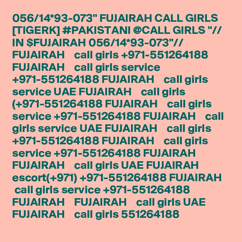 056/14*93-073" FUJAIRAH CALL GIRLS [TIGERK] #PAKISTANI @CALL GIRLS "// IN $FUJAIRAH 056/14*93-073"//  FUJAIRAH    call girls +971-551264188 FUJAIRAH    call girls service +971-551264188 FUJAIRAH    call girls service UAE FUJAIRAH    call girls (+971-551264188 FUJAIRAH    call girls service +971-551264188 FUJAIRAH    call girls service UAE FUJAIRAH    call girls +971-551264188 FUJAIRAH    call girls service +971-551264188 FUJAIRAH    FUJAIRAH    call girls UAE FUJAIRAH    escort(+971) +971-551264188 FUJAIRAH    call girls service +971-551264188 FUJAIRAH    FUJAIRAH    call girls UAE FUJAIRAH    call girls 551264188 
