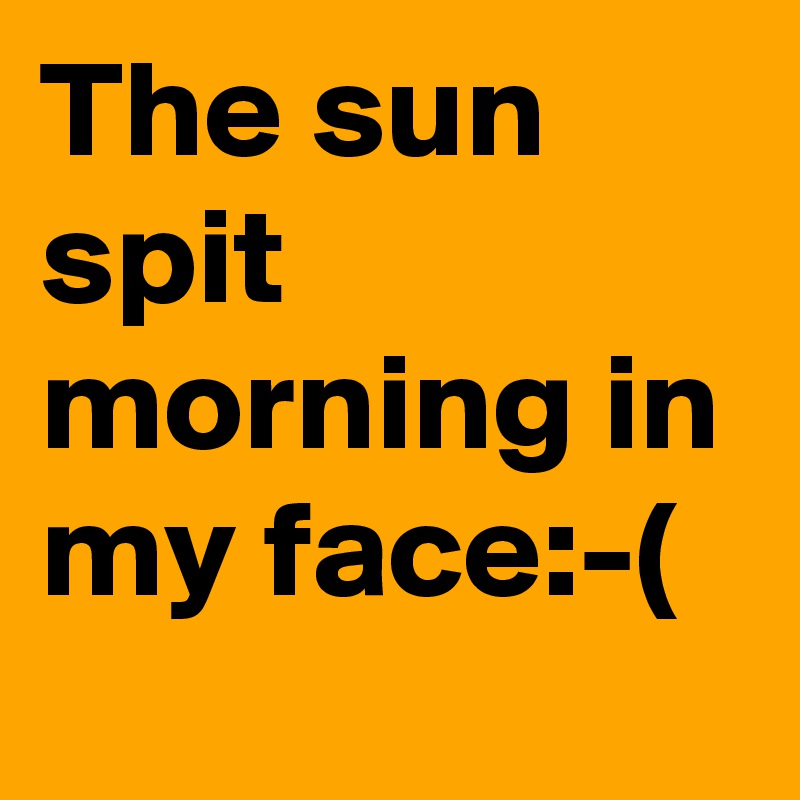 The sun spit morning in my face:-( - Post by dor1316 on Boldomatic