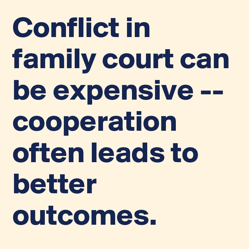 Conflict in family court can be expensive -- cooperation often leads to better outcomes.