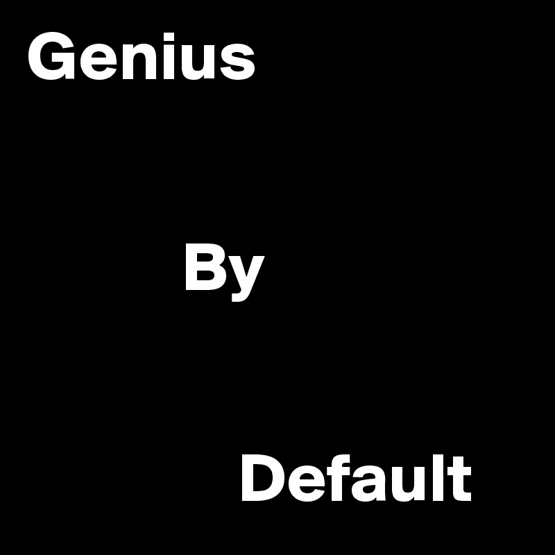 Genius 

 
           By 


               Default