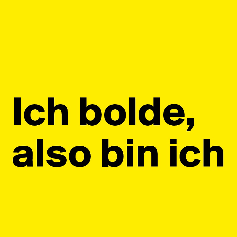 

Ich bolde, also bin ich
