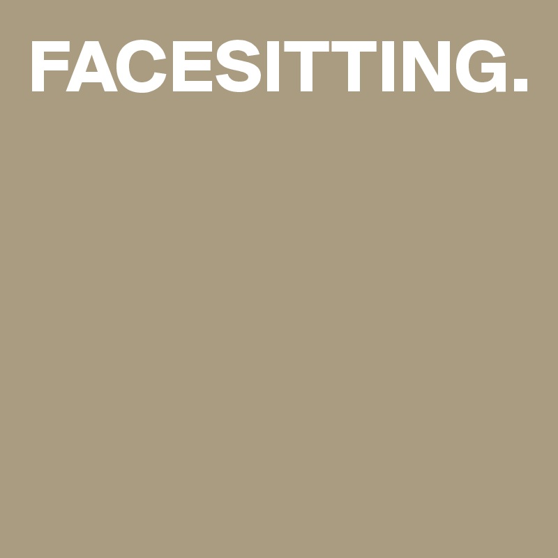 FACESITTING.




