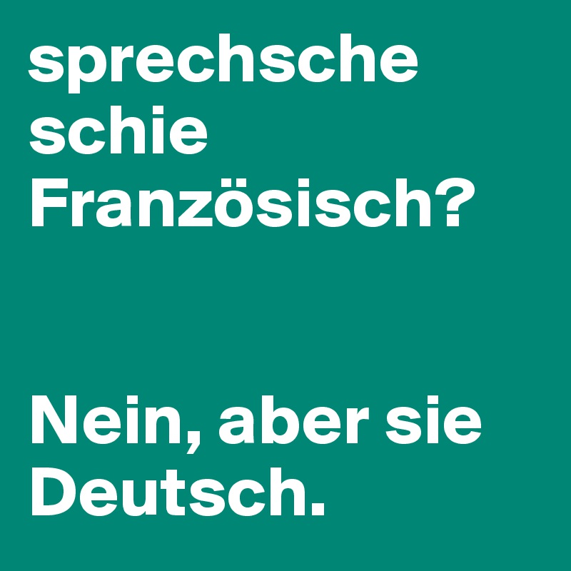 sprechsche schie Französisch? 


Nein, aber sie Deutsch.