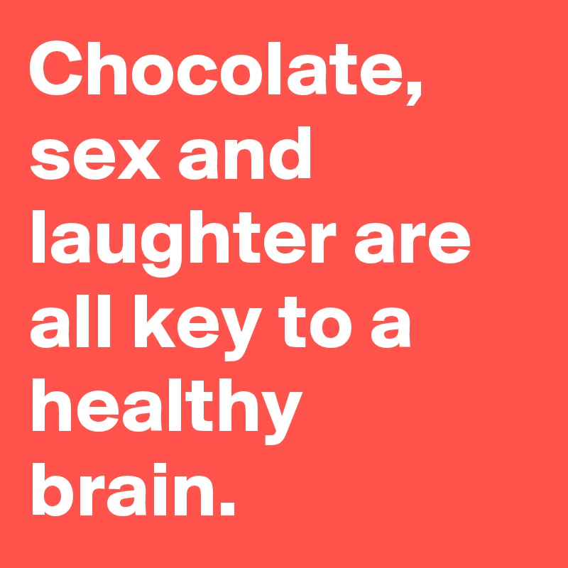 Chocolate, sex and laughter are all key to a healthy brain.